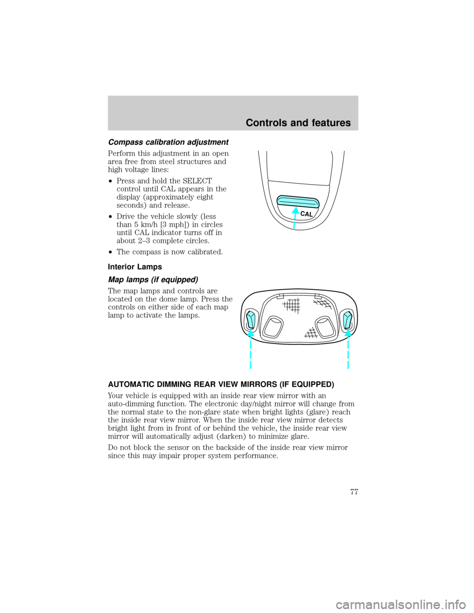 FORD F150 2000 10.G Owners Manual Compass calibration adjustment
Perform this adjustment in an open
area free from steel structures and
high voltage lines:
²Press and hold the SELECT
control until CAL appears in the
display (approxim