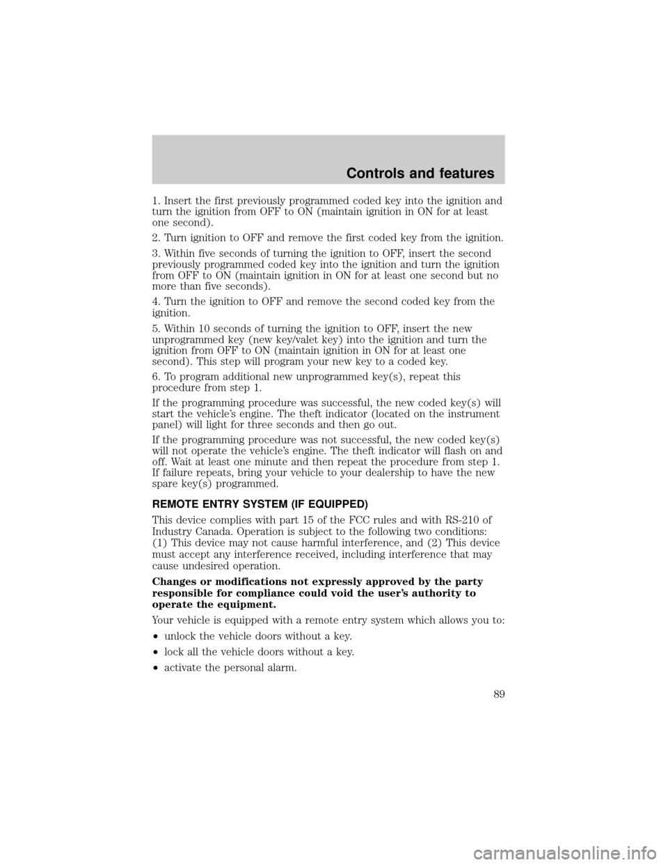 FORD F150 2000 10.G Owners Manual 1. Insert the first previously programmed coded key into the ignition and
turn the ignition from OFF to ON (maintain ignition in ON for at least
one second).
2. Turn ignition to OFF and remove the fir