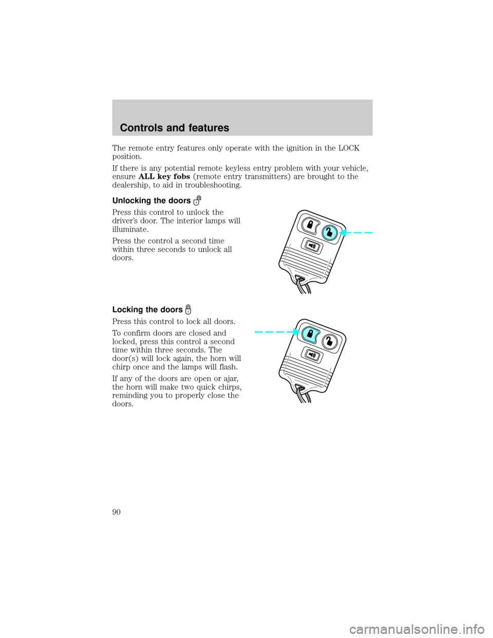 FORD F150 2000 10.G Owners Manual The remote entry features only operate with the ignition in the LOCK
position.
If there is any potential remote keyless entry problem with your vehicle,
ensureALL key fobs(remote entry transmitters) a