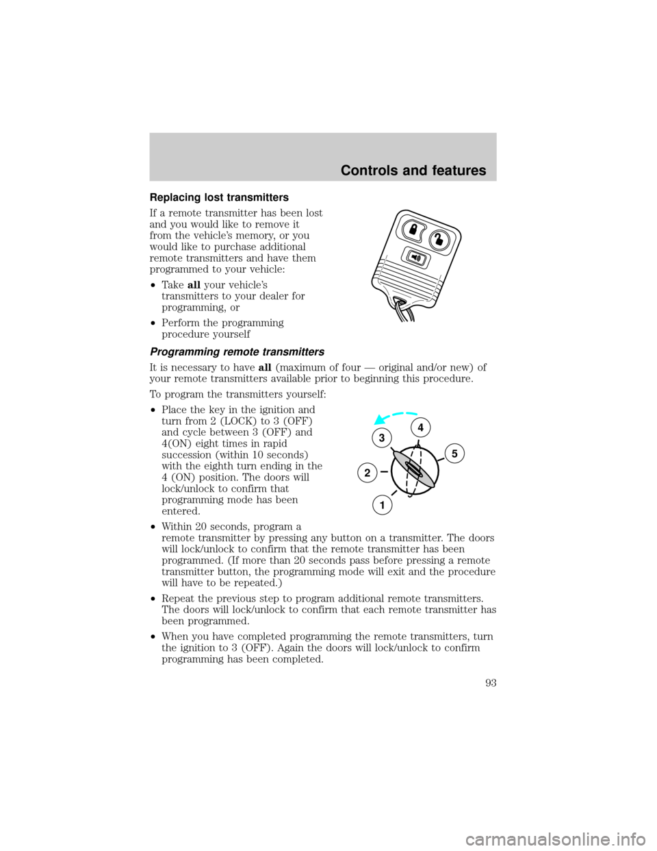 FORD F150 2000 10.G Owners Manual Replacing lost transmitters
If a remote transmitter has been lost
and you would like to remove it
from the vehicles memory, or you
would like to purchase additional
remote transmitters and have them
