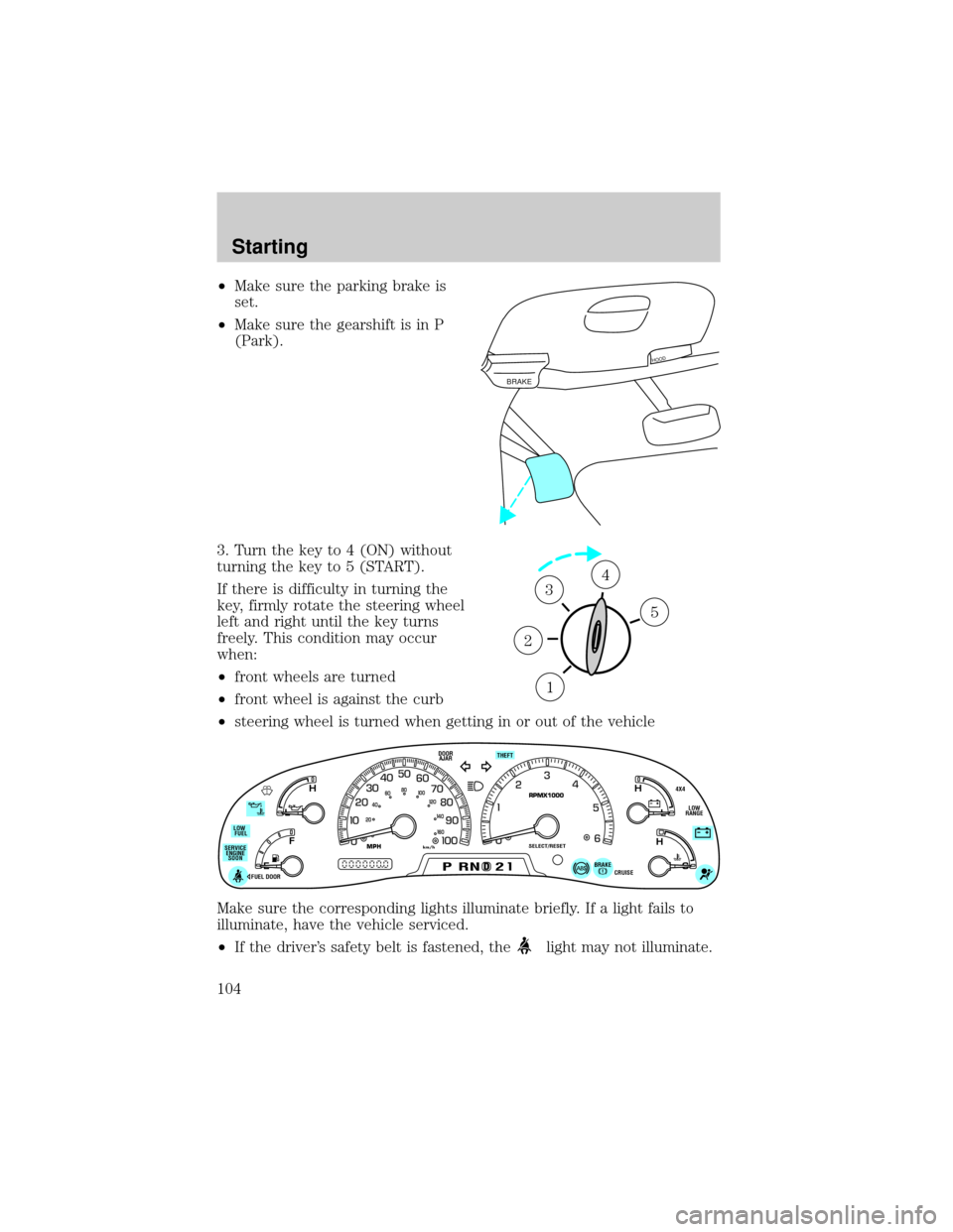 FORD F150 2001 10.G Owners Guide ²Make sure the parking brake is
set.
²Make sure the gearshift is in P
(Park).
3. Turn the key to 4 (ON) without
turning the key to 5 (START).
If there is difficulty in turning the
key, firmly rotate