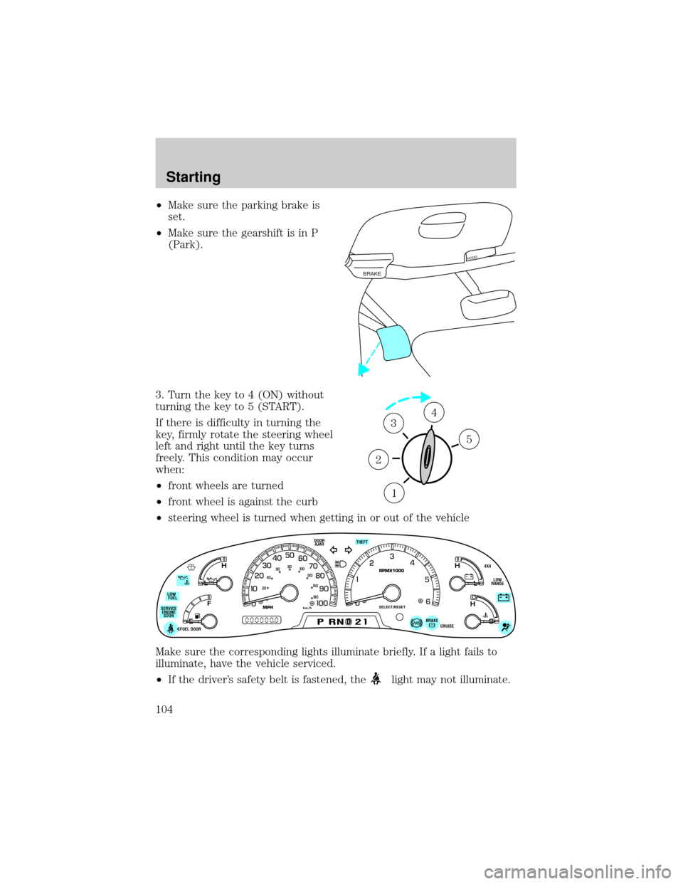 FORD F150 2001 10.G Owners Manual ²Make sure the parking brake is
set.
²Make sure the gearshift is in P
(Park).
3. Turn the key to 4 (ON) without
turning the key to 5 (START).
If there is difficulty in turning the
key, firmly rotate