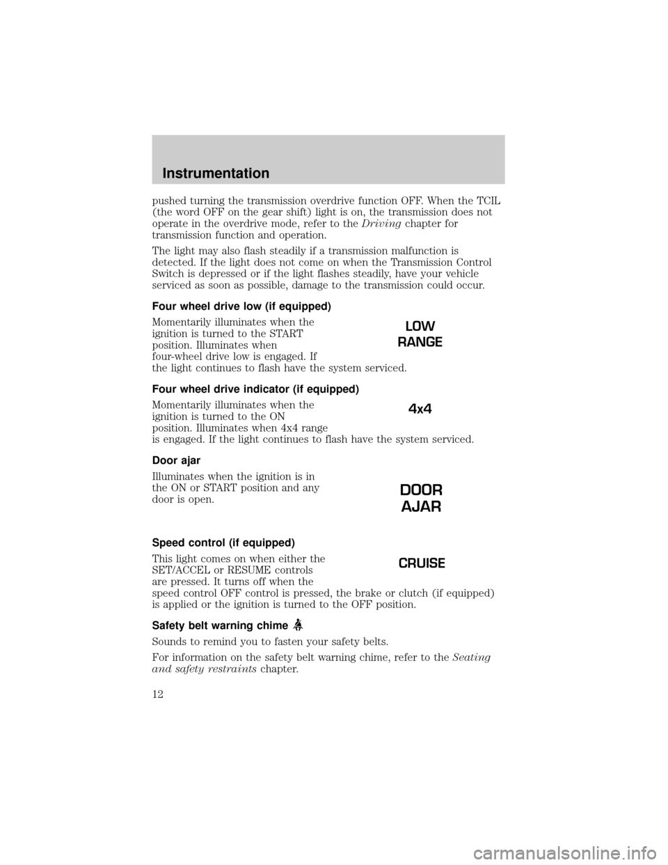 FORD F150 2001 10.G Owners Manual pushed turning the transmission overdrive function OFF. When the TCIL
(the word OFF on the gear shift) light is on, the transmission does not
operate in the overdrive mode, refer to theDrivingchapter 