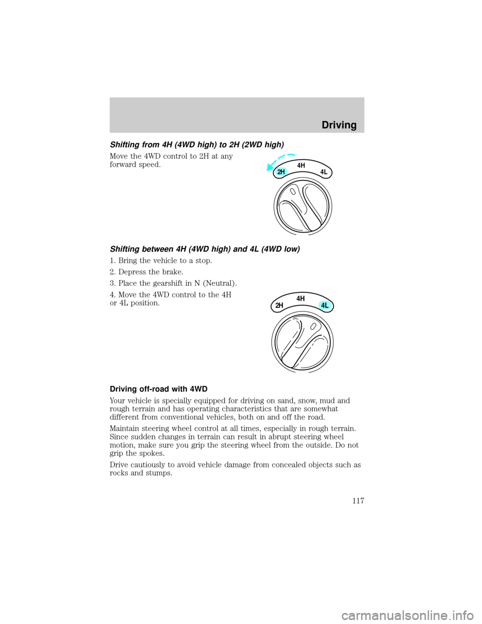 FORD F150 2001 10.G Owners Manual Shifting from 4H (4WD high) to 2H (2WD high)
Move the 4WD control to 2H at any
forward speed.
Shifting between 4H (4WD high) and 4L (4WD low)
1. Bring the vehicle to a stop.
2. Depress the brake.
3. P