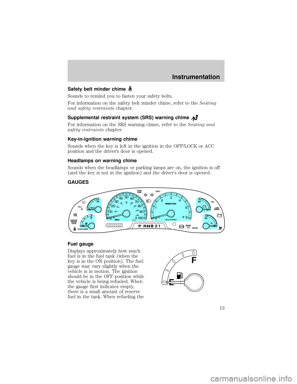 FORD F150 2001 10.G Owners Manual Safety belt minder chime
Sounds to remind you to fasten your safety belts.
For information on the safety belt minder chime, refer to theSeating
and safety restraintschapter.
Supplemental restraint sys