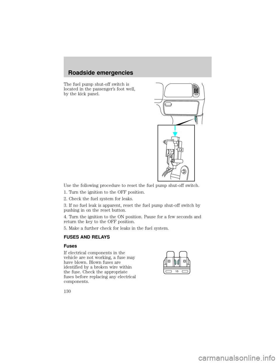 FORD F150 2001 10.G Owners Manual The fuel pump shut-off switch is
located in the passengers foot well,
by the kick panel.
Use the following procedure to reset the fuel pump shut-off switch.
1. Turn the ignition to the OFF position.
FORD F150 2001 10.G Owners Manual The fuel pump shut-off switch is
located in the passengers foot well,
by the kick panel.
Use the following procedure to reset the fuel pump shut-off switch.
1. Turn the ignition to the OFF position.