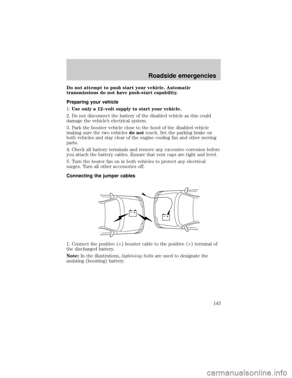 FORD F150 2001 10.G Service Manual Do not attempt to push start your vehicle. Automatic
transmissions do not have push-start capability.
Preparing your vehicle
1.Use only a 12±volt supply to start your vehicle.
2. Do not disconnect th