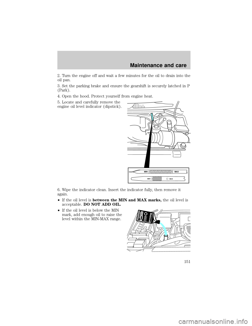 FORD F150 2001 10.G Owners Manual 2. Turn the engine off and wait a few minutes for the oil to drain into the
oil pan.
3. Set the parking brake and ensure the gearshift is securely latched in P
(Park).
4. Open the hood. Protect yourse