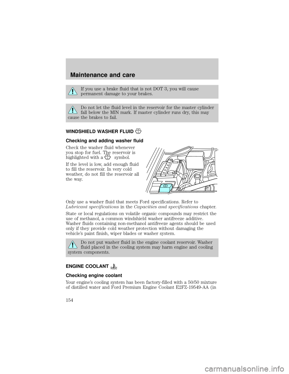 FORD F150 2001 10.G Owners Manual If you use a brake fluid that is not DOT 3, you will cause
permanent damage to your brakes.
Do not let the fluid level in the reservoir for the master cylinder
fall below the MIN mark. If master cylin FORD F150 2001 10.G Owners Manual If you use a brake fluid that is not DOT 3, you will cause
permanent damage to your brakes.
Do not let the fluid level in the reservoir for the master cylinder
fall below the MIN mark. If master cylin