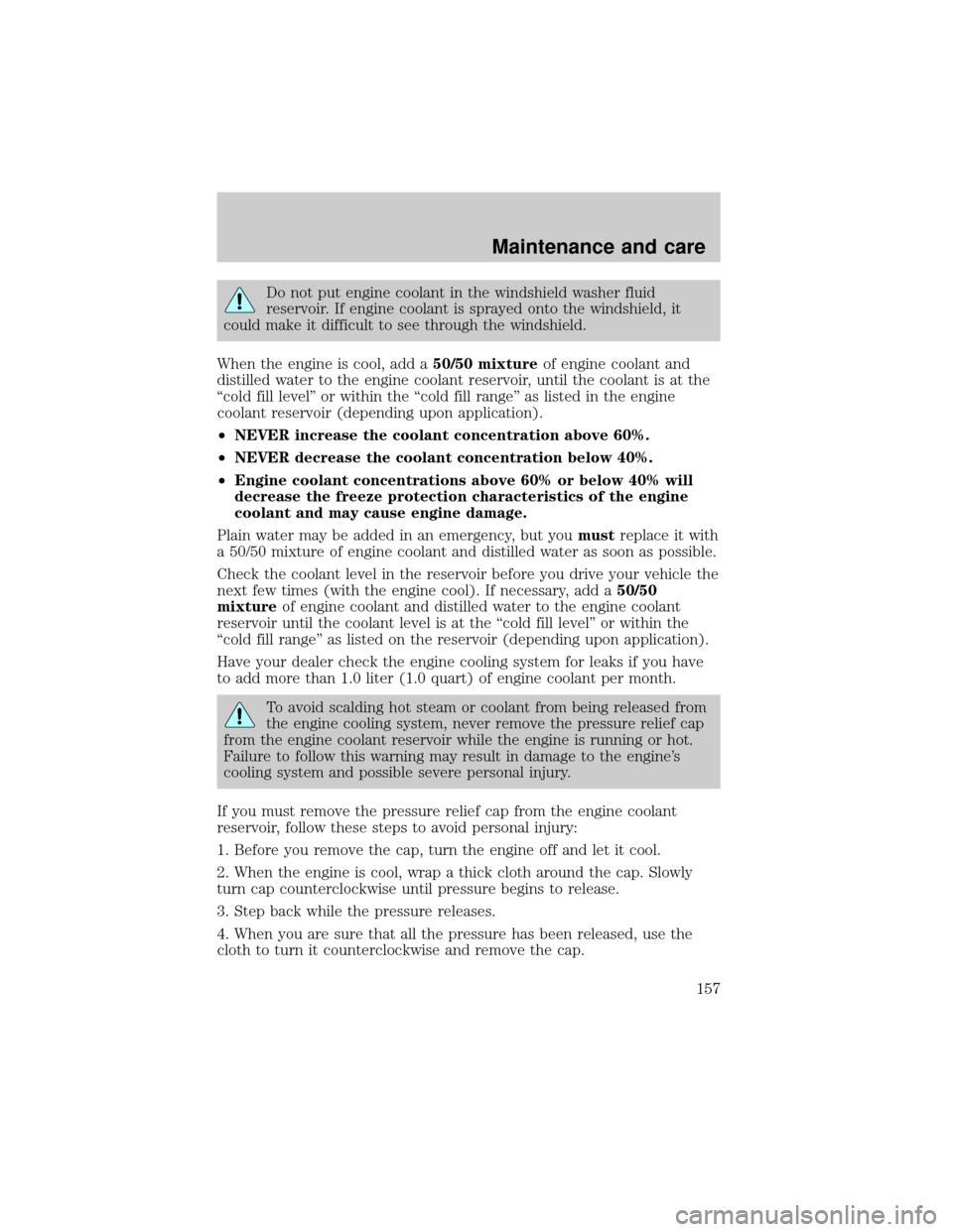 FORD F150 2001 10.G Owners Manual Do not put engine coolant in the windshield washer fluid
reservoir. If engine coolant is sprayed onto the windshield, it
could make it difficult to see through the windshield.
When the engine is cool, FORD F150 2001 10.G Owners Manual Do not put engine coolant in the windshield washer fluid
reservoir. If engine coolant is sprayed onto the windshield, it
could make it difficult to see through the windshield.
When the engine is cool,