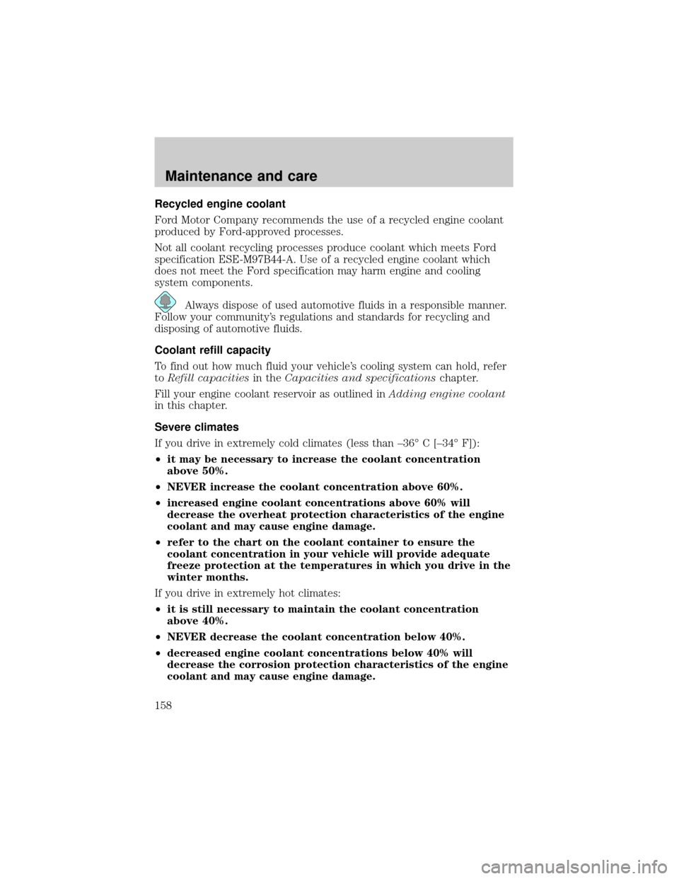 FORD F150 2001 10.G Owners Manual Recycled engine coolant
Ford Motor Company recommends the use of a recycled engine coolant
produced by Ford-approved processes.
Not all coolant recycling processes produce coolant which meets Ford
spe