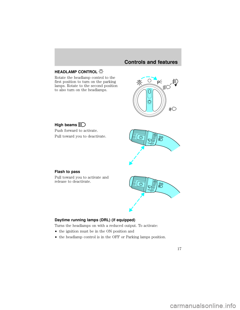 FORD F150 2001 10.G User Guide HEADLAMP CONTROL
Rotate the headlamp control to the
first position to turn on the parking
lamps. Rotate to the second position
to also turn on the headlamps.
High beams
Push forward to activate.
Pull FORD F150 2001 10.G User Guide HEADLAMP CONTROL
Rotate the headlamp control to the
first position to turn on the parking
lamps. Rotate to the second position
to also turn on the headlamps.
High beams
Push forward to activate.
Pull