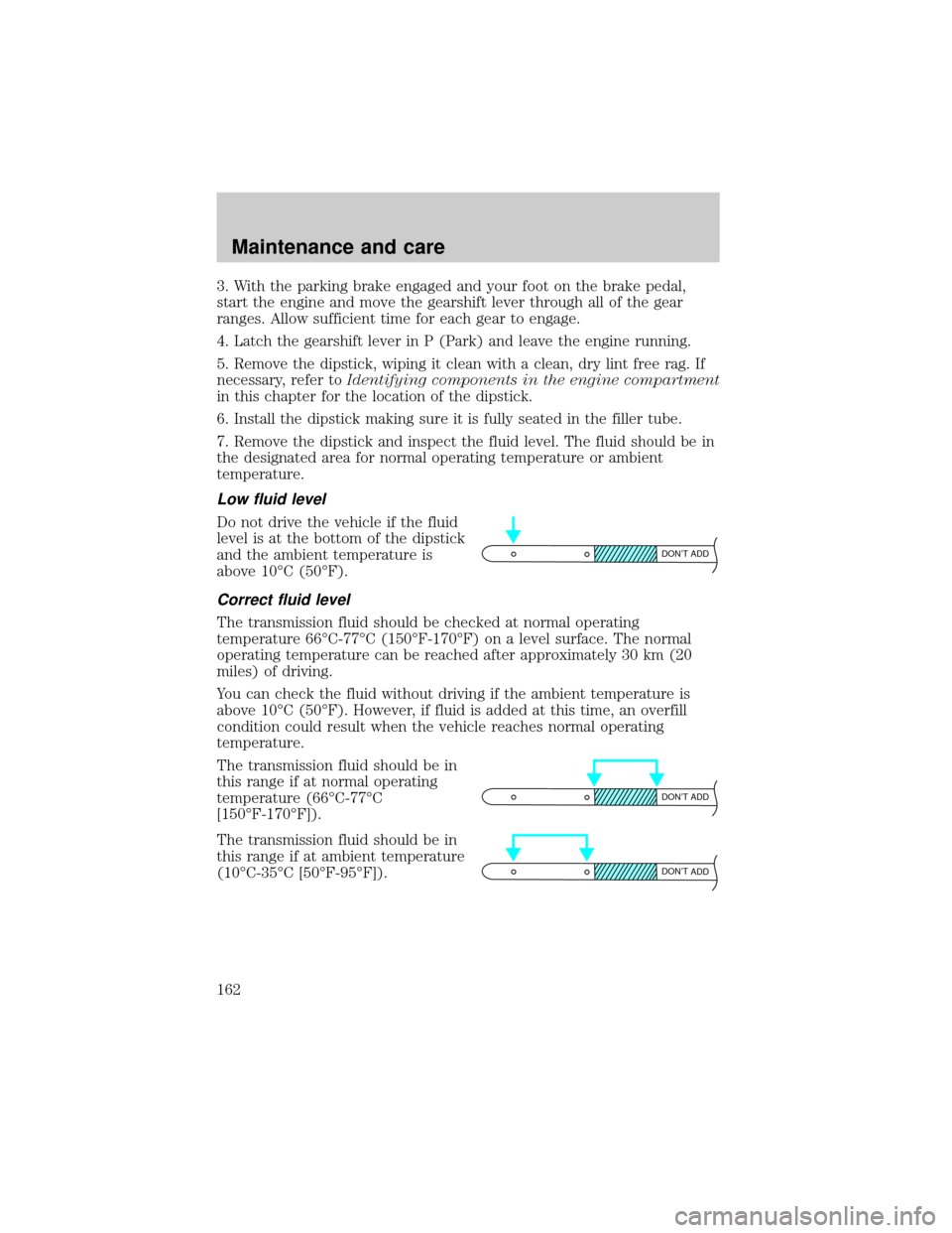 FORD F150 2001 10.G Owners Manual 3. With the parking brake engaged and your foot on the brake pedal,
start the engine and move the gearshift lever through all of the gear
ranges. Allow sufficient time for each gear to engage.
4. Latc