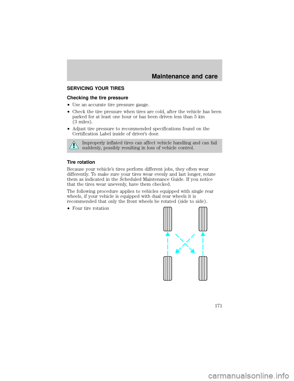 FORD F150 2001 10.G Owners Manual SERVICING YOUR TIRES
Checking the tire pressure
²Use an accurate tire pressure gauge.
²Check the tire pressure when tires are cold, after the vehicle has been
parked for at least one hour or has bee