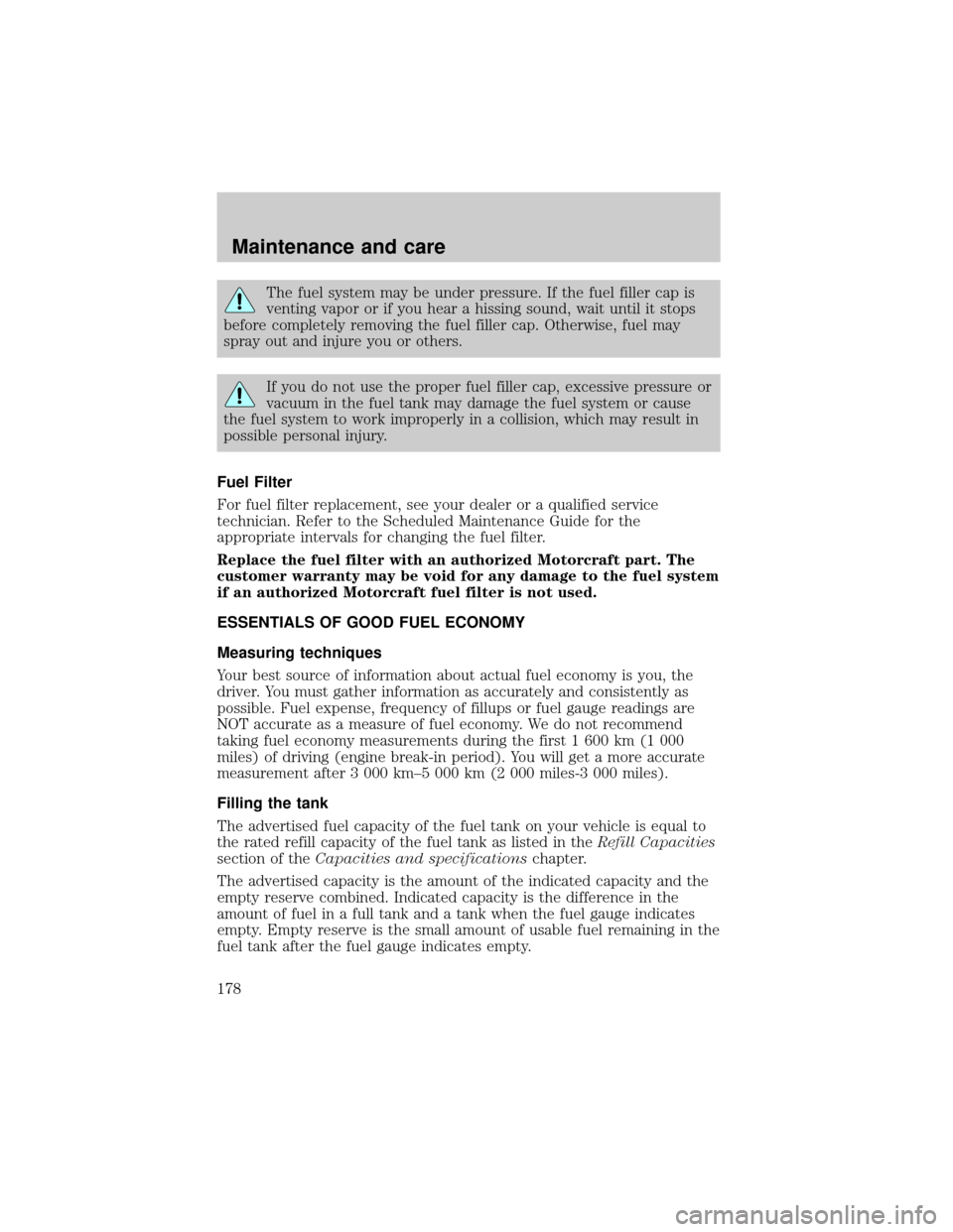 FORD F150 2001 10.G Owners Manual The fuel system may be under pressure. If the fuel filler cap is
venting vapor or if you hear a hissing sound, wait until it stops
before completely removing the fuel filler cap. Otherwise, fuel may
s