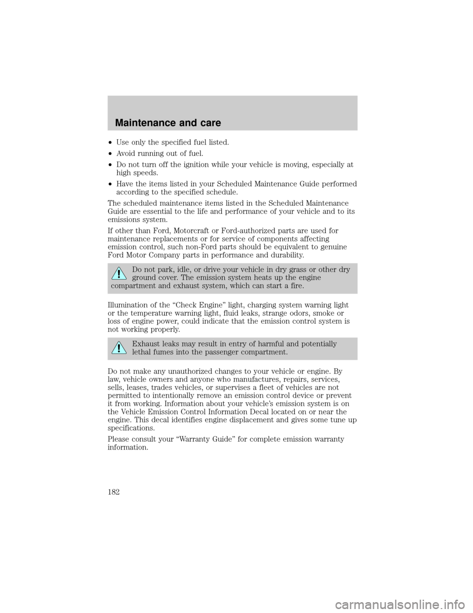 FORD F150 2001 10.G Owners Manual ²Use only the specified fuel listed.
²Avoid running out of fuel.
²Do not turn off the ignition while your vehicle is moving, especially at
high speeds.
²Have the items listed in your Scheduled Mai FORD F150 2001 10.G Owners Manual ²Use only the specified fuel listed.
²Avoid running out of fuel.
²Do not turn off the ignition while your vehicle is moving, especially at
high speeds.
²Have the items listed in your Scheduled Mai