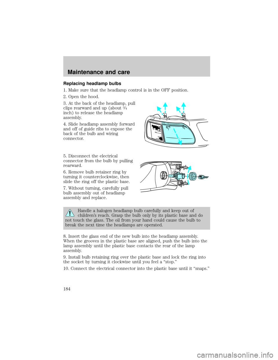 FORD F150 2001 10.G Owners Manual Replacing headlamp bulbs
1. Make sure that the headlamp control is in the OFF position.
2. Open the hood.
3. At the back of the headlamp, pull
clips rearward and up (about
3¤4
inch) to release the he