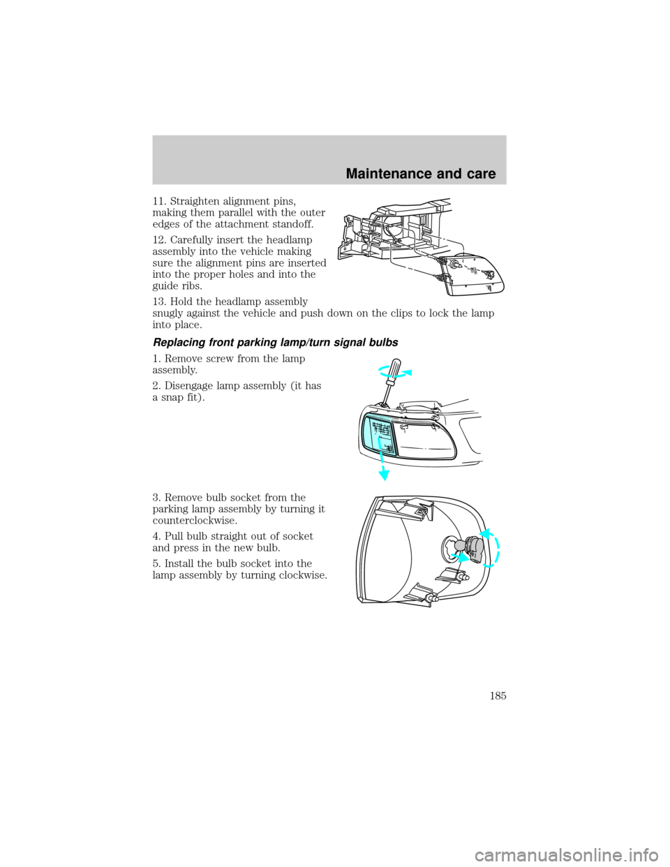 FORD F150 2001 10.G Owners Manual 11. Straighten alignment pins,
making them parallel with the outer
edges of the attachment standoff.
12. Carefully insert the headlamp
assembly into the vehicle making
sure the alignment pins are inse FORD F150 2001 10.G Owners Manual 11. Straighten alignment pins,
making them parallel with the outer
edges of the attachment standoff.
12. Carefully insert the headlamp
assembly into the vehicle making
sure the alignment pins are inse