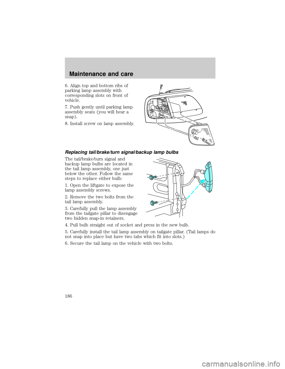 FORD F150 2001 10.G Owners Manual 6. Align top and bottom ribs of
parking lamp assembly with
corresponding slots on front of
vehicle.
7. Push gently until parking lamp
assembly seats (you will hear a
snap).
8. Install screw on lamp as FORD F150 2001 10.G Owners Manual 6. Align top and bottom ribs of
parking lamp assembly with
corresponding slots on front of
vehicle.
7. Push gently until parking lamp
assembly seats (you will hear a
snap).
8. Install screw on lamp as