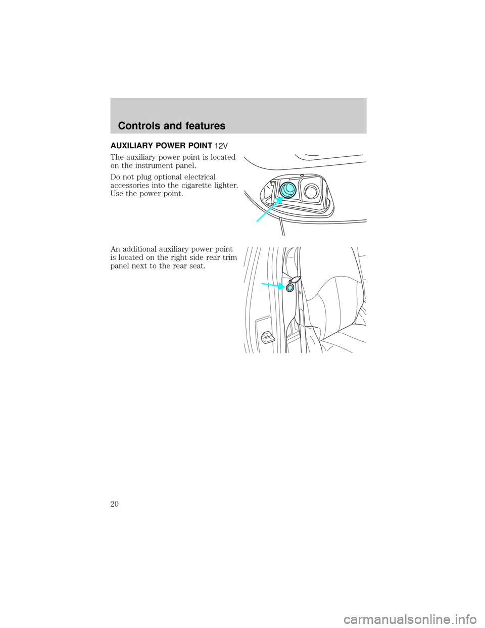 FORD F150 2001 10.G Owners Manual AUXILIARY POWER POINT
The auxiliary power point is located
on the instrument panel.
Do not plug optional electrical
accessories into the cigarette lighter.
Use the power point.
An additional auxiliary