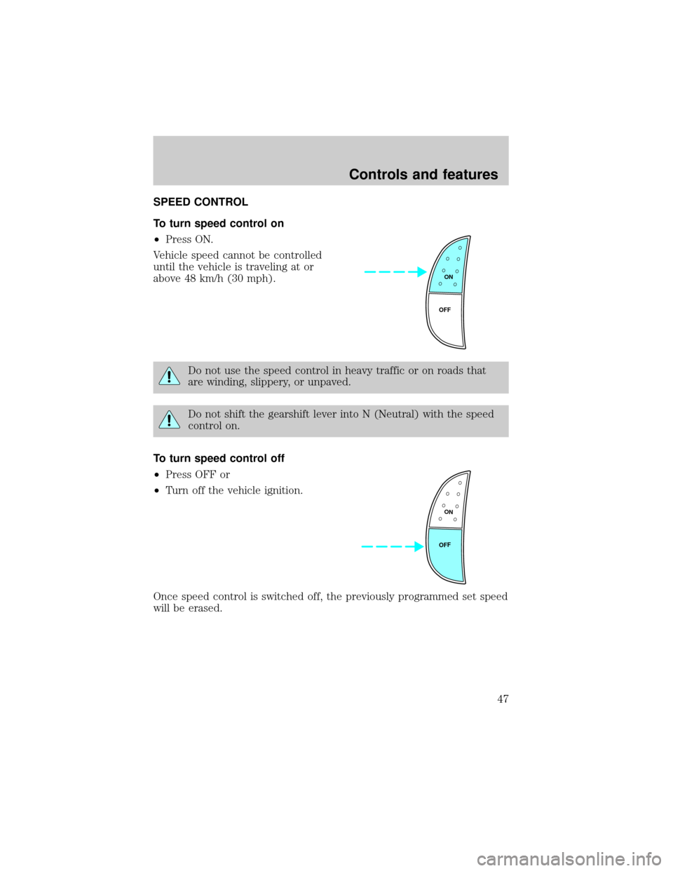 FORD F150 2001 10.G Service Manual SPEED CONTROL
To turn speed control on
²Press ON.
Vehicle speed cannot be controlled
until the vehicle is traveling at or
above 48 km/h (30 mph).
Do not use the speed control in heavy traffic or on r
