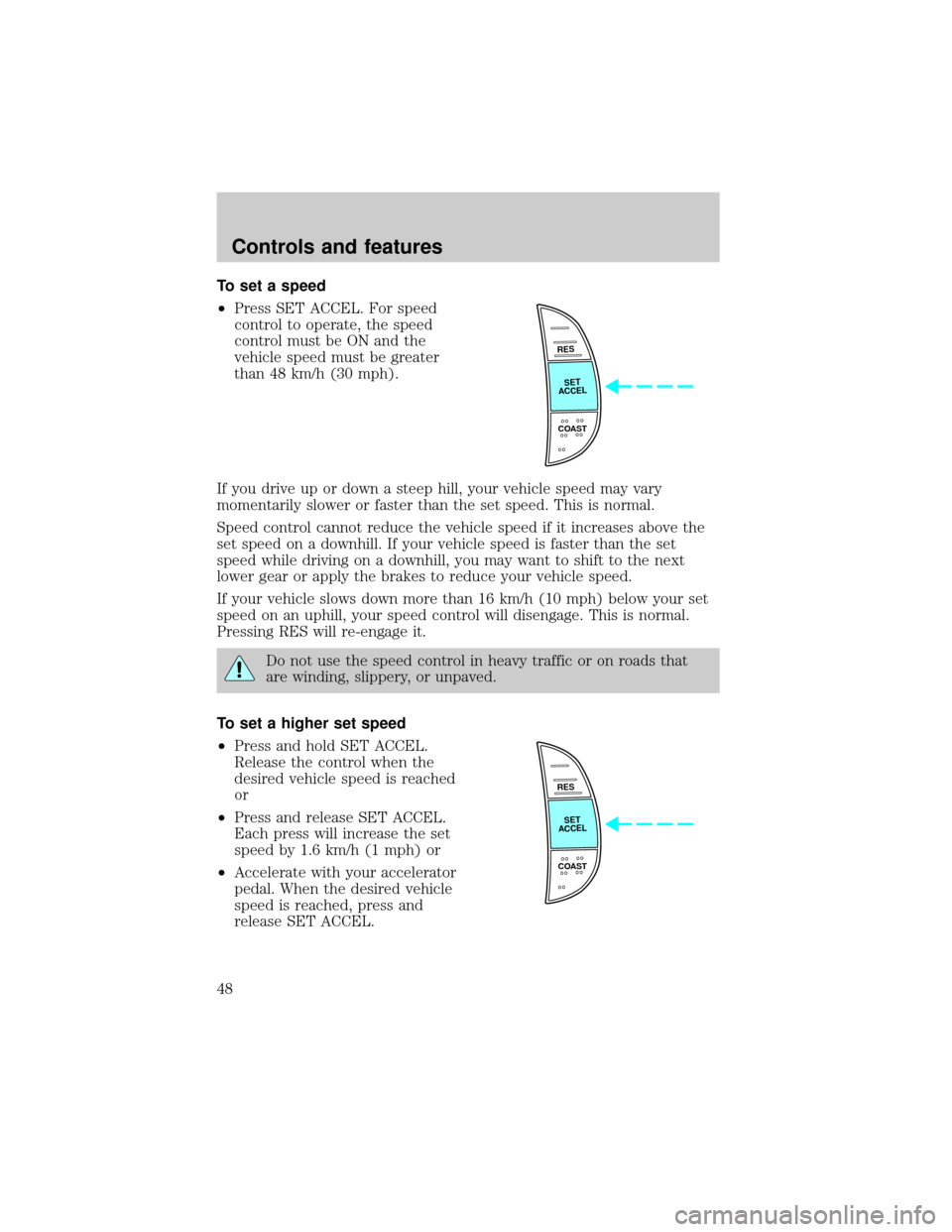 FORD F150 2001 10.G Service Manual To set a speed
²Press SET ACCEL. For speed
control to operate, the speed
control must be ON and the
vehicle speed must be greater
than 48 km/h (30 mph).
If you drive up or down a steep hill, your veh