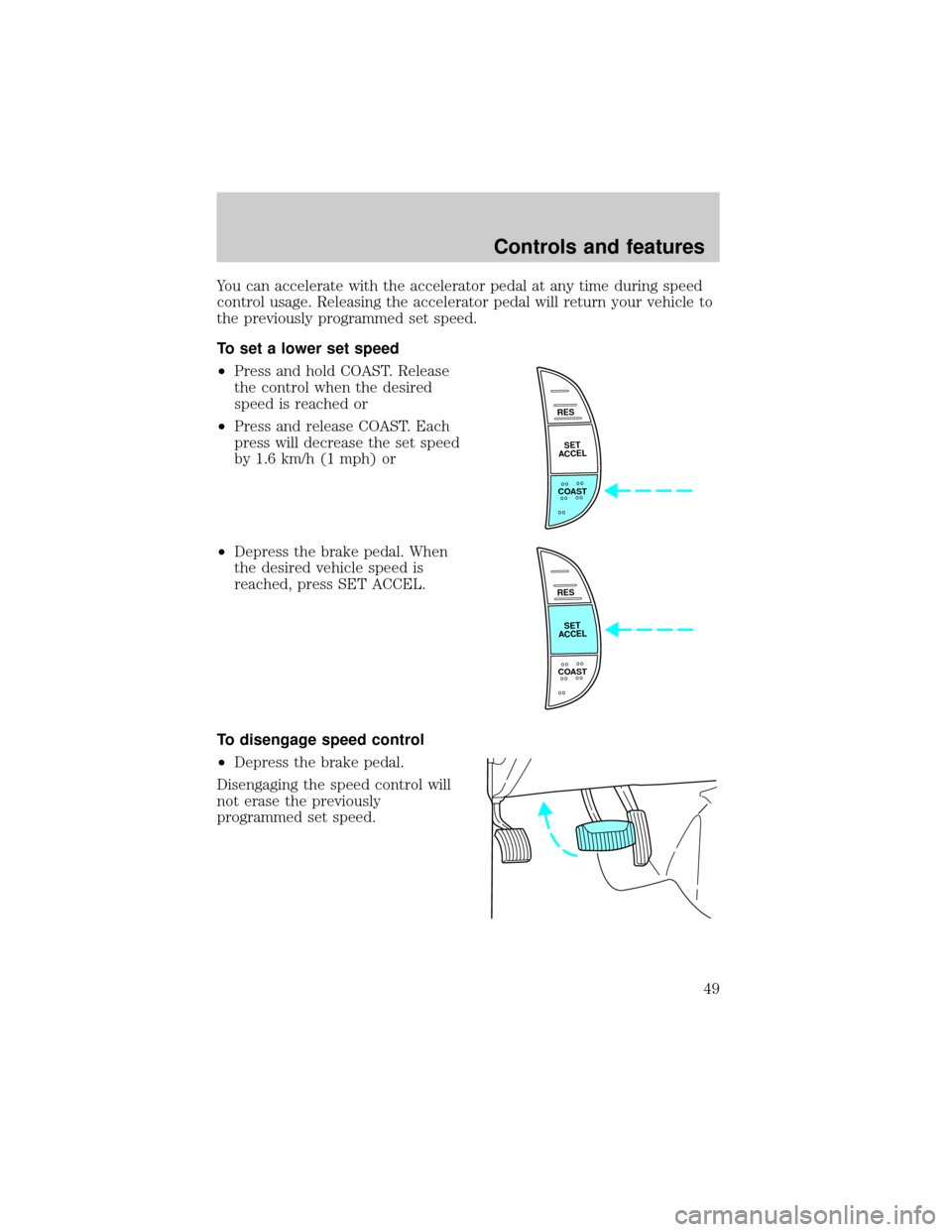 FORD F150 2001 10.G Service Manual You can accelerate with the accelerator pedal at any time during speed
control usage. Releasing the accelerator pedal will return your vehicle to
the previously programmed set speed.
To set a lower se