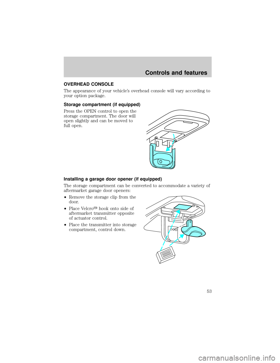 FORD F150 2001 10.G User Guide OVERHEAD CONSOLE
The appearance of your vehicles overhead console will vary according to
your option package.
Storage compartment (if equipped)
Press the OPEN control to open the
storage compartment.