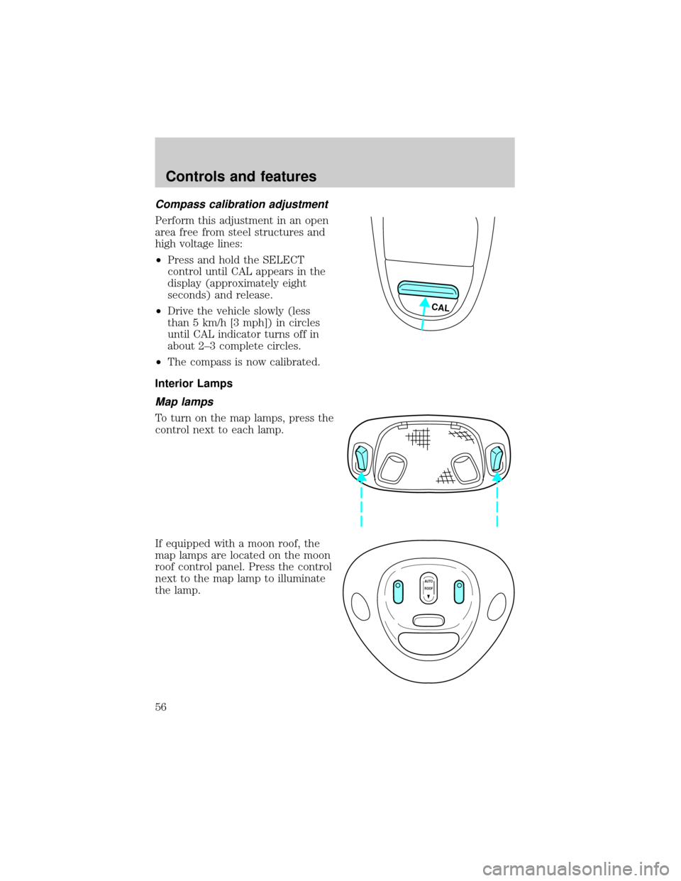 FORD F150 2001 10.G Owners Manual Compass calibration adjustment
Perform this adjustment in an open
area free from steel structures and
high voltage lines:
²Press and hold the SELECT
control until CAL appears in the
display (approxim