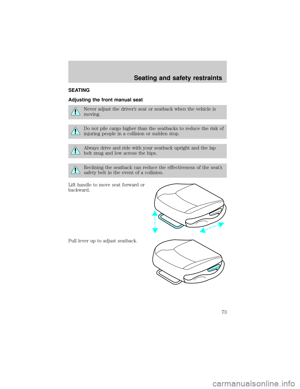 FORD F150 2001 10.G Manual PDF SEATING
Adjusting the front manual seat
Never adjust the drivers seat or seatback when the vehicle is
moving.
Do not pile cargo higher than the seatbacks to reduce the risk of
injuring people in a co FORD F150 2001 10.G Manual PDF SEATING
Adjusting the front manual seat
Never adjust the drivers seat or seatback when the vehicle is
moving.
Do not pile cargo higher than the seatbacks to reduce the risk of
injuring people in a co
