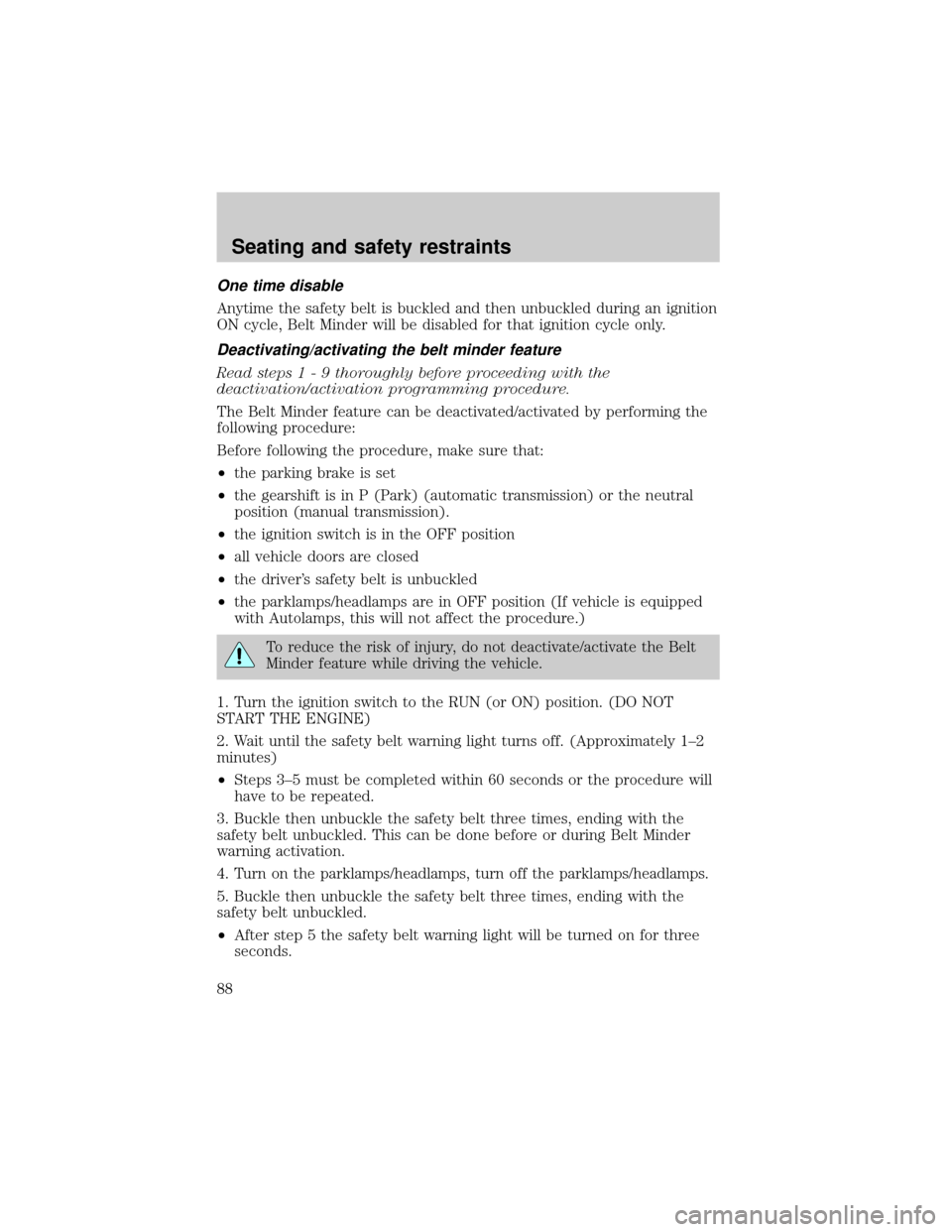 FORD F150 2001 10.G Owners Manual One time disable
Anytime the safety belt is buckled and then unbuckled during an ignition
ON cycle, Belt Minder will be disabled for that ignition cycle only.
Deactivating/activating the belt minder f