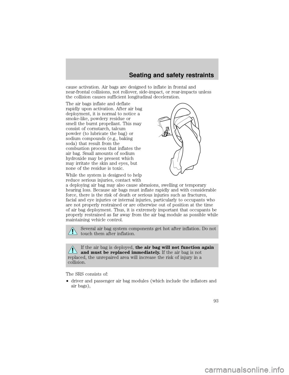 FORD F150 2001 10.G Owners Manual cause activation. Air bags are designed to inflate in frontal and
near-frontal collisions, not rollover, side-impact, or rear-impacts unless
the collision causes sufficient longitudinal deceleration.
