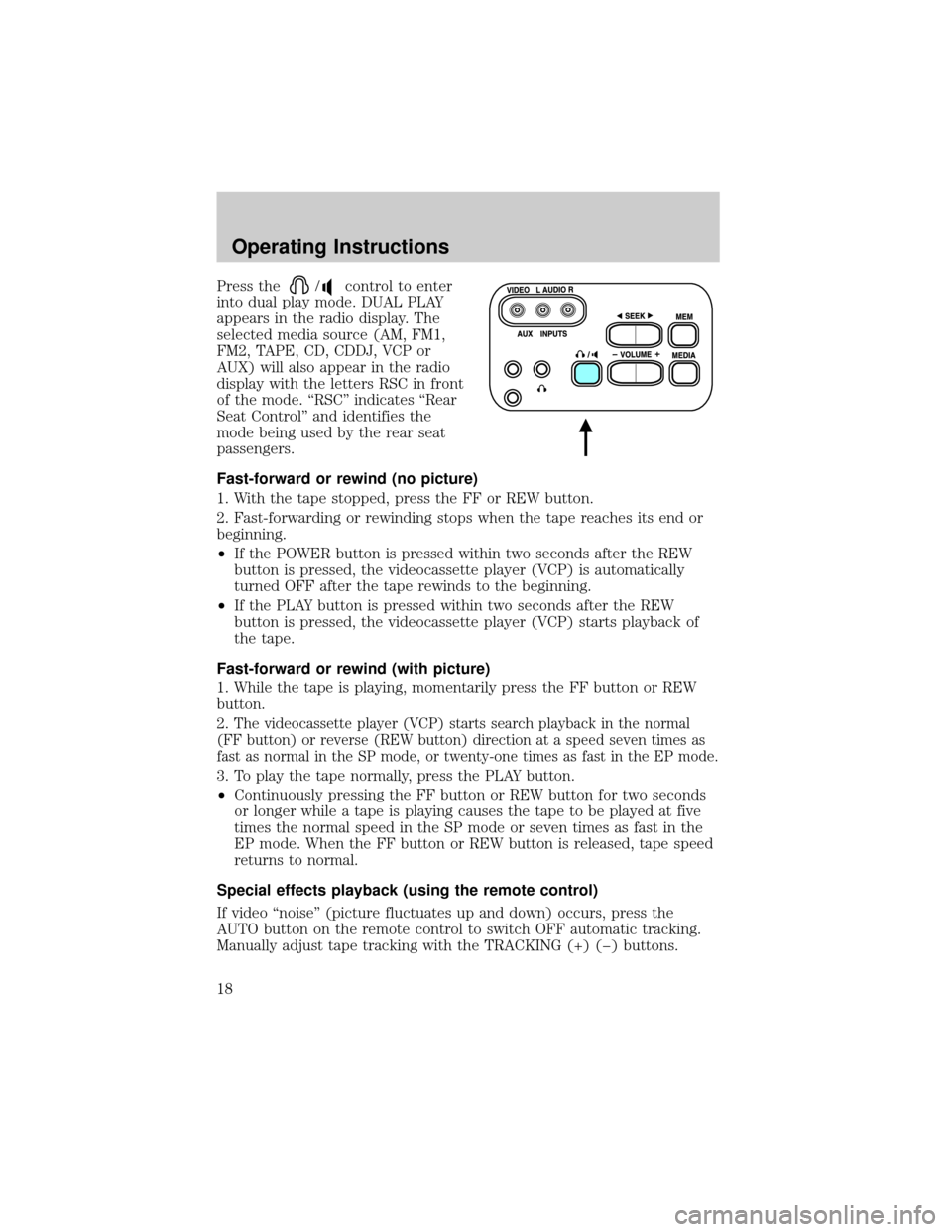 FORD F150 2001 10.G Rear Seat Entertainment System Manual Press the/control to enter
into dual play mode. DUAL PLAY
appears in the radio display. The
selected media source (AM, FM1,
FM2, TAPE, CD, CDDJ, VCP or
AUX) will also appear in the radio
display with FORD F150 2001 10.G Rear Seat Entertainment System Manual Press the/control to enter
into dual play mode. DUAL PLAY
appears in the radio display. The
selected media source (AM, FM1,
FM2, TAPE, CD, CDDJ, VCP or
AUX) will also appear in the radio
display with