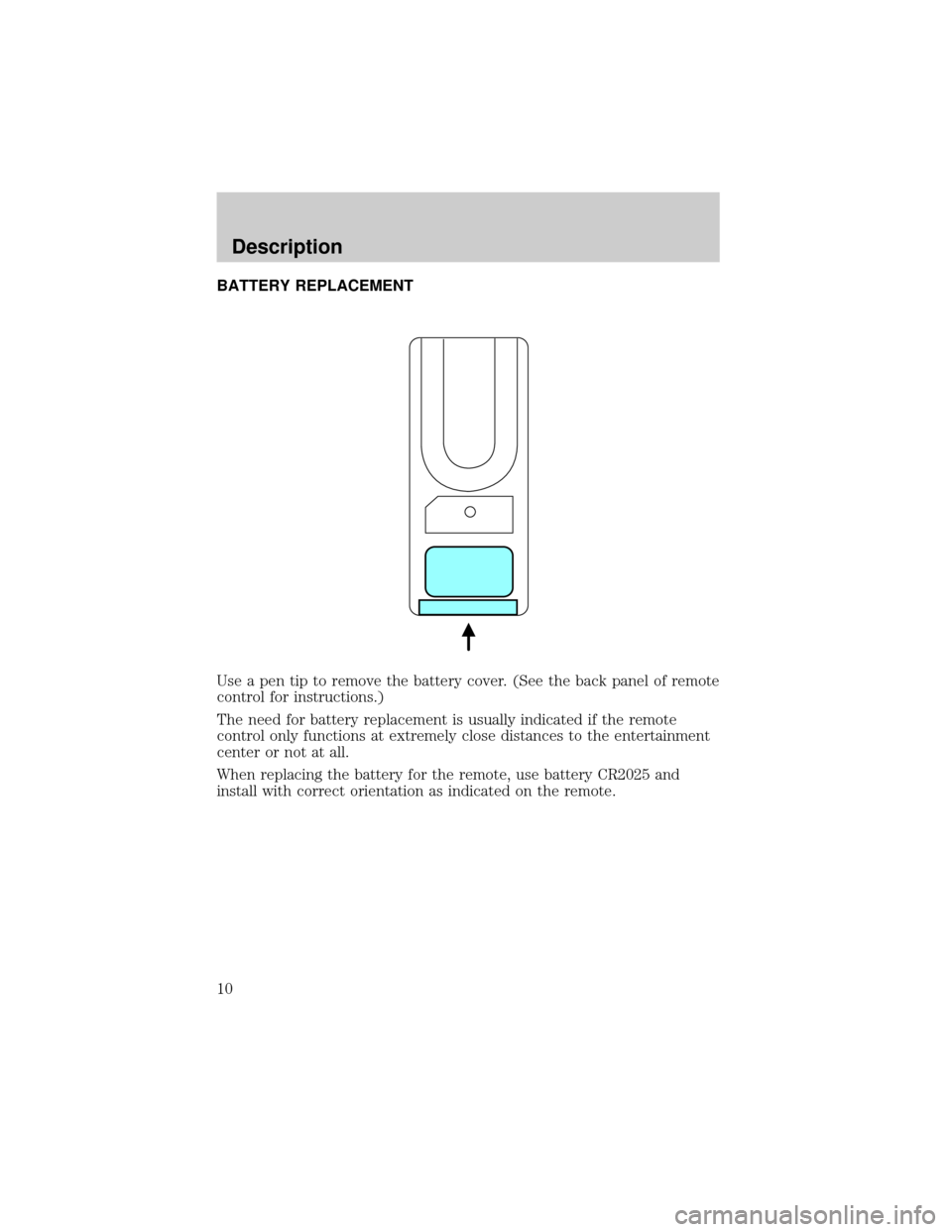 FORD F150 2001 10.G Rear Seat Entertainment System Manual BATTERY REPLACEMENT
Use a pen tip to remove the battery cover. (See the back panel of remote
control for instructions.)
The need for battery replacement is usually indicated if the remote
control only