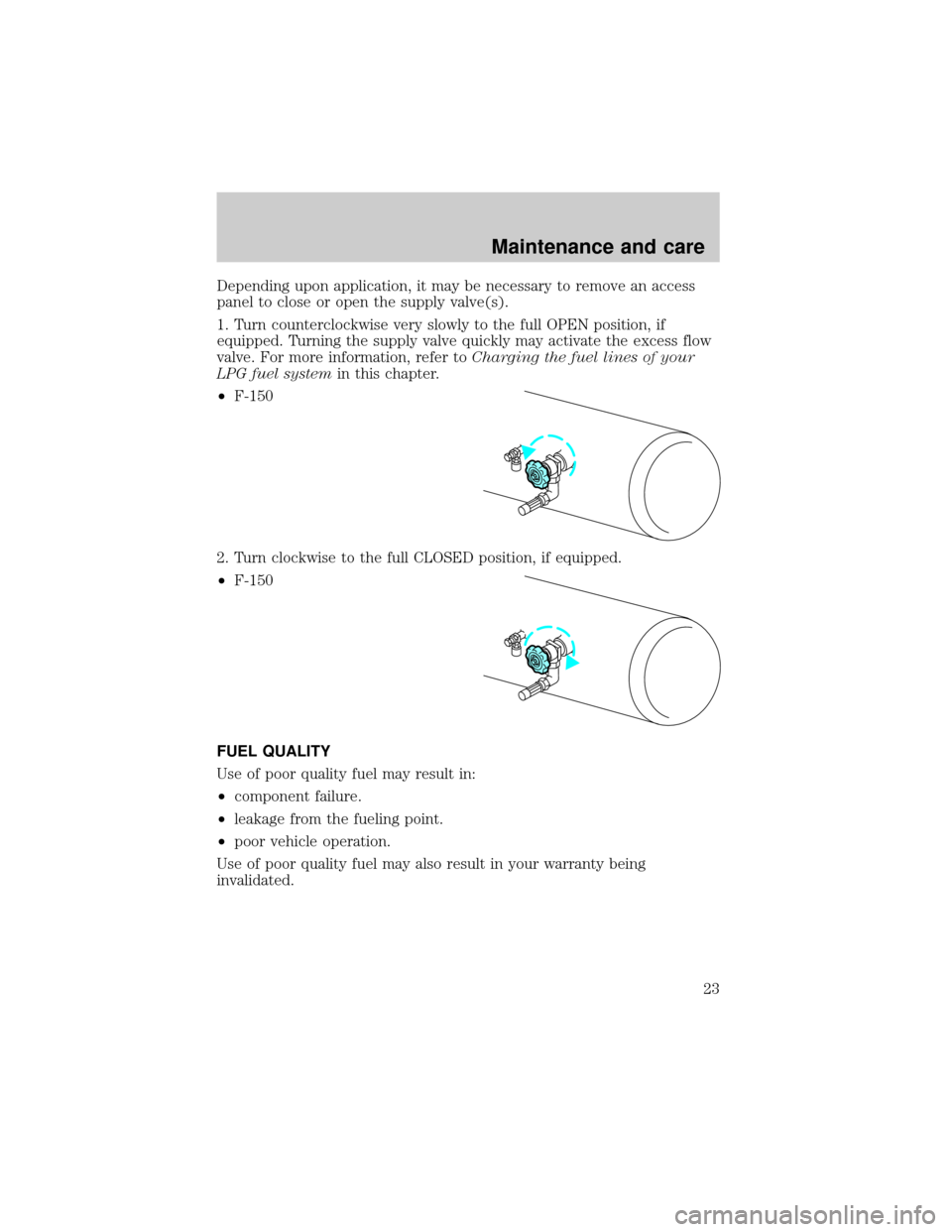 FORD F150 2002 10.G Bi Fuel Supplement Manual Depending upon application, it may be necessary to remove an access
panel to close or open the supply valve(s).
1. Turn counterclockwise very slowly to the full OPEN position, if
equipped. Turning the