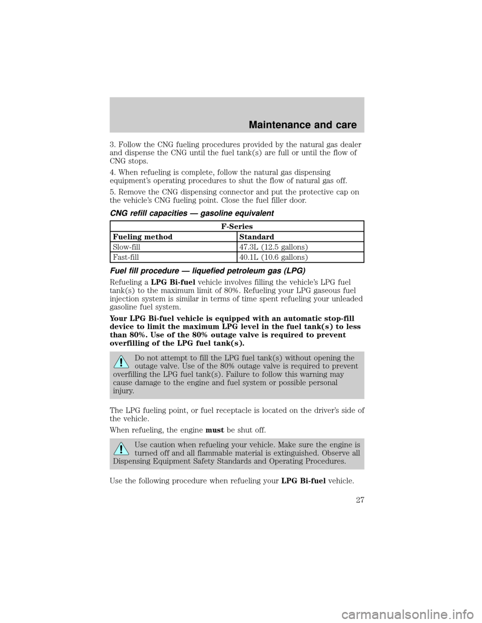 FORD F150 2002 10.G Bi Fuel Supplement Manual 3. Follow the CNG fueling procedures provided by the natural gas dealer
and dispense the CNG until the fuel tank(s) are full or until the flow of
CNG stops.
4. When refueling is complete, follow the n