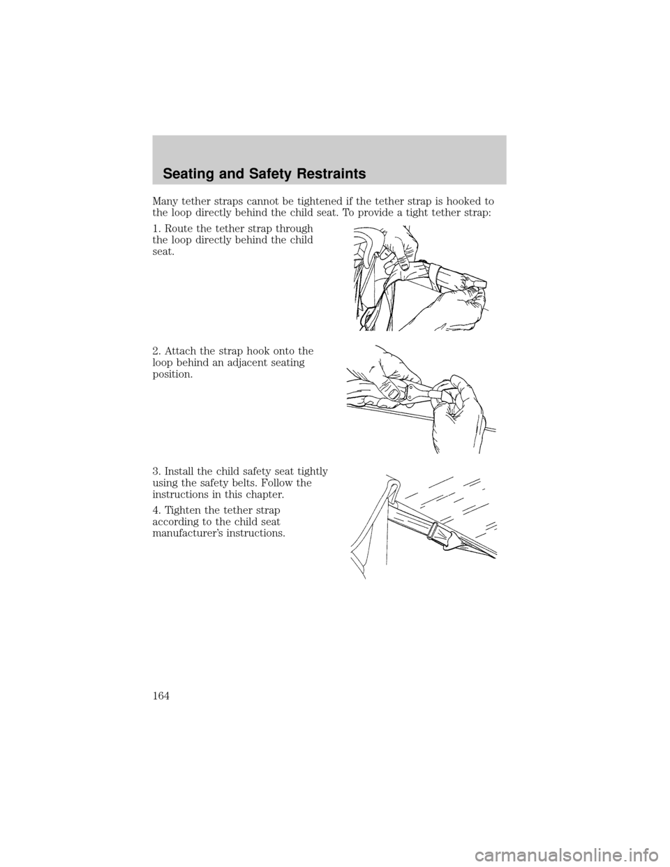FORD F150 2002 10.G Owners Manual Many tether straps cannot be tightened if the tether strap is hooked to
the loop directly behind the child seat. To provide a tight tether strap:
1. Route the tether strap through
the loop directly be FORD F150 2002 10.G Owners Manual Many tether straps cannot be tightened if the tether strap is hooked to
the loop directly behind the child seat. To provide a tight tether strap:
1. Route the tether strap through
the loop directly be