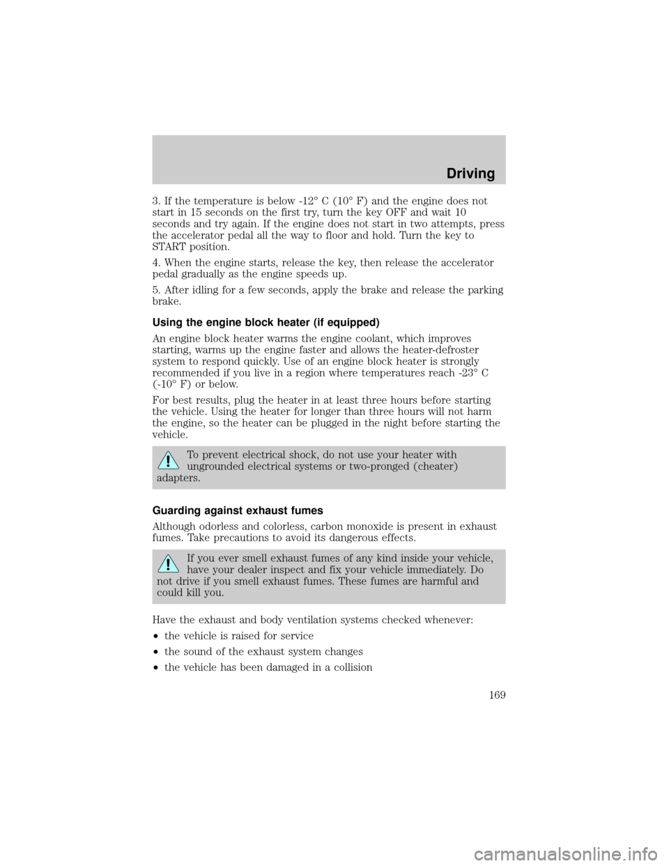 FORD F150 2002 10.G Owners Manual 3. If the temperature is below -12É C (10É F) and the engine does not
start in 15 seconds on the first try, turn the key OFF and wait 10
seconds and try again. If the engine does not start in two at