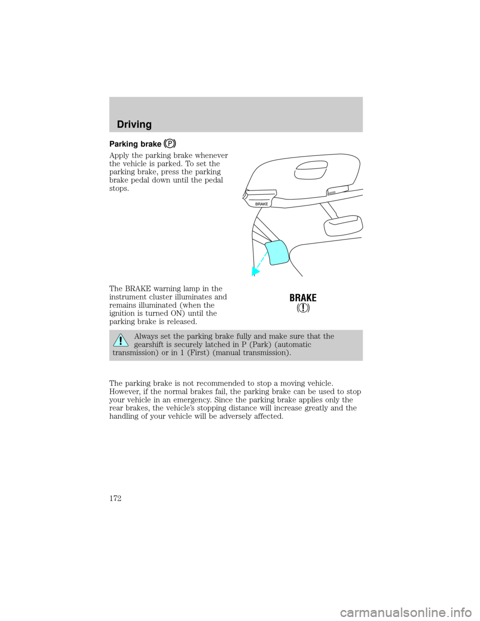 FORD F150 2002 10.G Owners Manual Parking brake
Apply the parking brake whenever
the vehicle is parked. To set the
parking brake, press the parking
brake pedal down until the pedal
stops.
The BRAKE warning lamp in the
instrument clust FORD F150 2002 10.G Owners Manual Parking brake
Apply the parking brake whenever
the vehicle is parked. To set the
parking brake, press the parking
brake pedal down until the pedal
stops.
The BRAKE warning lamp in the
instrument clust