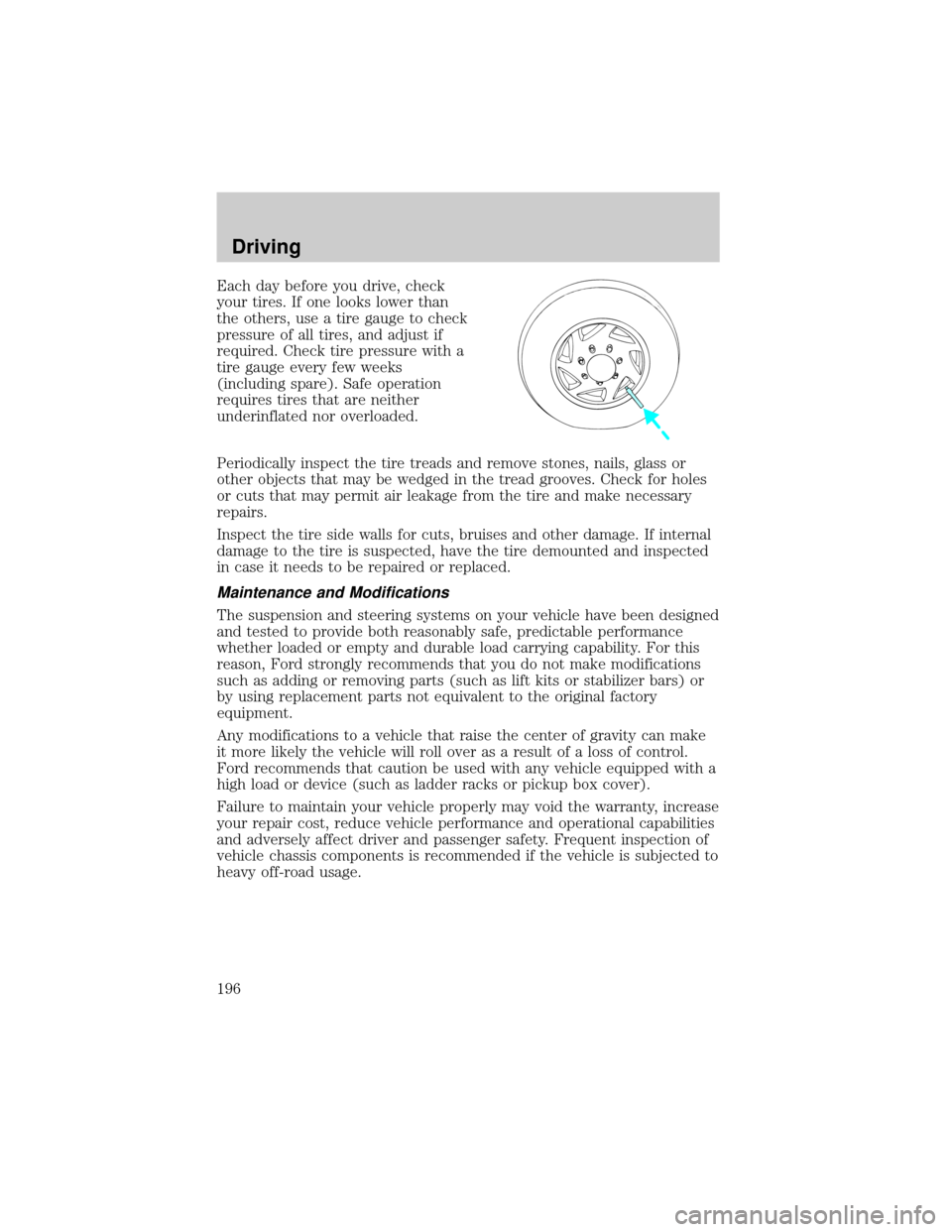 FORD F150 2002 10.G Owners Manual Each day before you drive, check
your tires. If one looks lower than
the others, use a tire gauge to check
pressure of all tires, and adjust if
required. Check tire pressure with a
tire gauge every fe