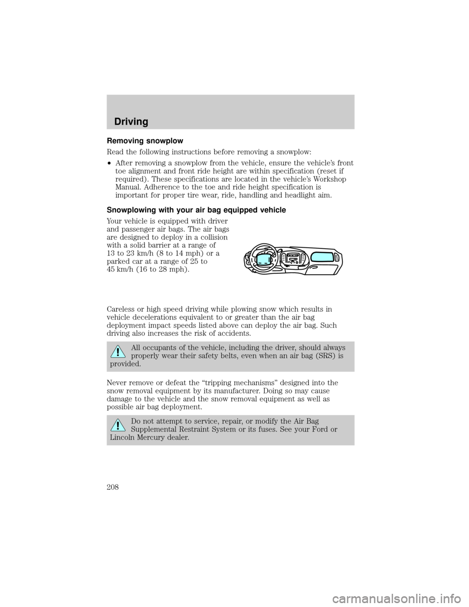 FORD F150 2002 10.G Owners Manual Removing snowplow
Read the following instructions before removing a snowplow:
²After removing a snowplow from the vehicle, ensure the vehicles front
toe alignment and front ride height are within sp