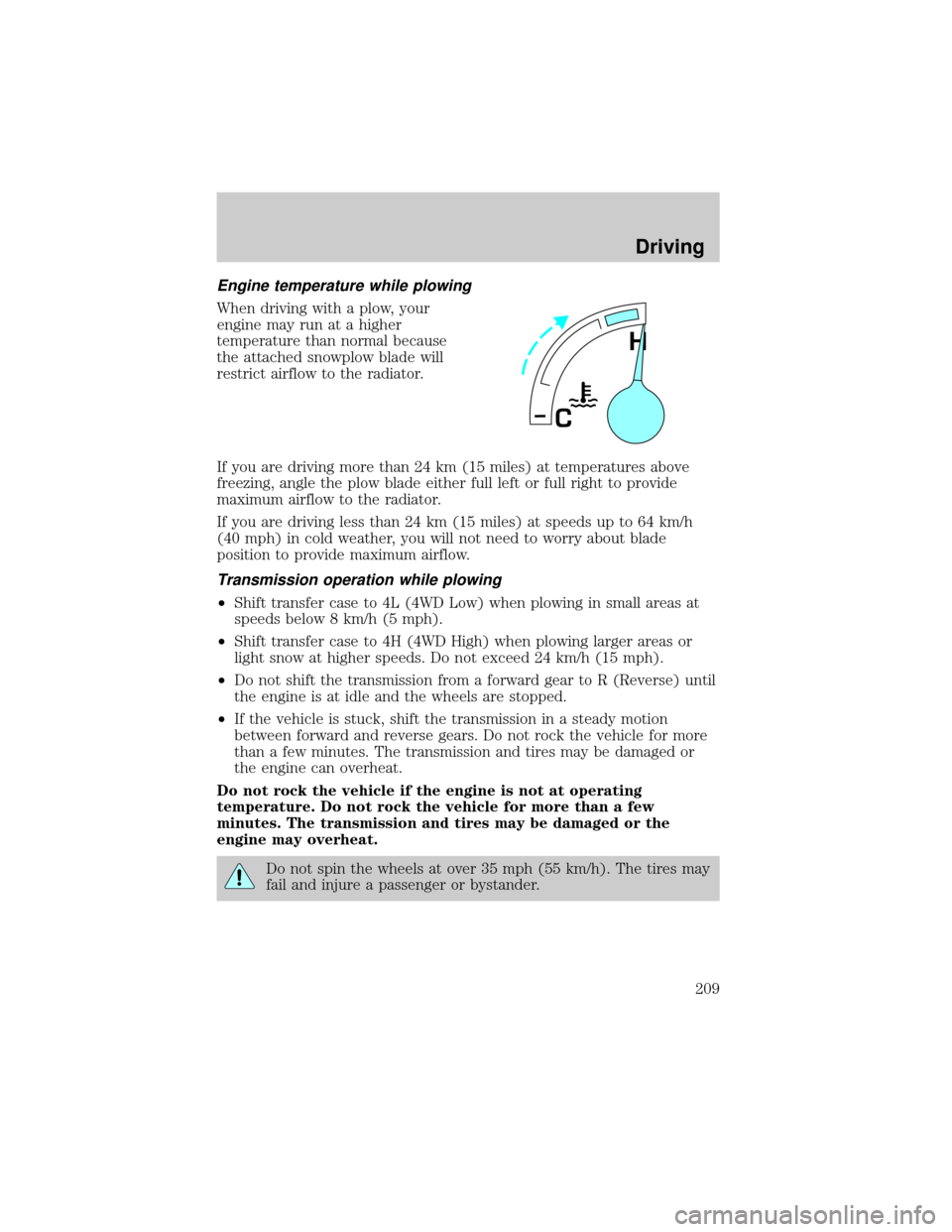 FORD F150 2002 10.G Owners Manual Engine temperature while plowing
When driving with a plow, your
engine may run at a higher
temperature than normal because
the attached snowplow blade will
restrict airflow to the radiator.
If you are