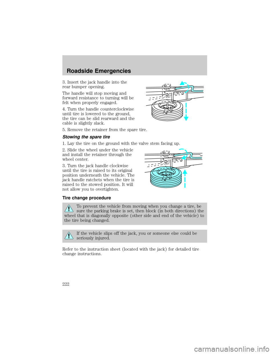FORD F150 2002 10.G Owners Manual 3. Insert the jack handle into the
rear bumper opening.
The handle will stop moving and
forward resistance to turning will be
felt when properly engaged.
4. Turn the handle counterclockwise
until tire