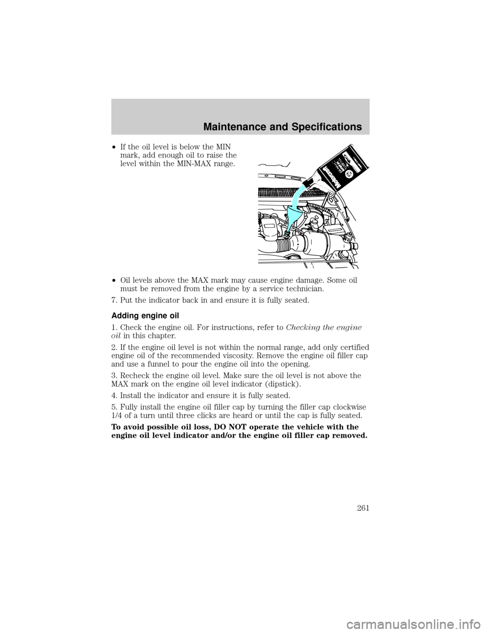 FORD F150 2002 10.G Owners Manual ²If the oil level is below the MIN
mark, add enough oil to raise the
level within the MIN-MAX range.
²Oil levels above the MAX mark may cause engine damage. Some oil
must be removed from the engine FORD F150 2002 10.G Owners Manual ²If the oil level is below the MIN
mark, add enough oil to raise the
level within the MIN-MAX range.
²Oil levels above the MAX mark may cause engine damage. Some oil
must be removed from the engine