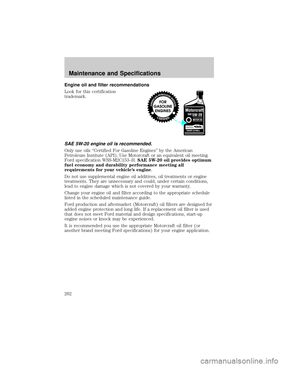 FORD F150 2002 10.G Owners Manual Engine oil and filter recommendations
Look for this certification
trademark.
SAE 5W-20 engine oil is recommended.
Only use oils ªCertified For Gasoline Enginesº by the American
Petroleum Institute (