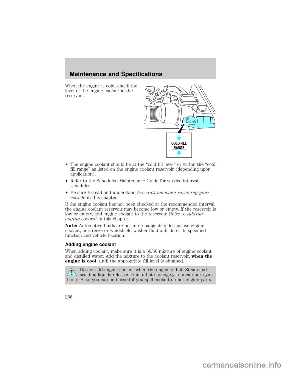 FORD F150 2002 10.G User Guide When the engine is cold, check the
level of the engine coolant in the
reservoir.
²The engine coolant should be at the ªcold fill levelº or within the ªcold
fill rangeº as listed on the engine coo FORD F150 2002 10.G User Guide When the engine is cold, check the
level of the engine coolant in the
reservoir.
²The engine coolant should be at the ªcold fill levelº or within the ªcold
fill rangeº as listed on the engine coo