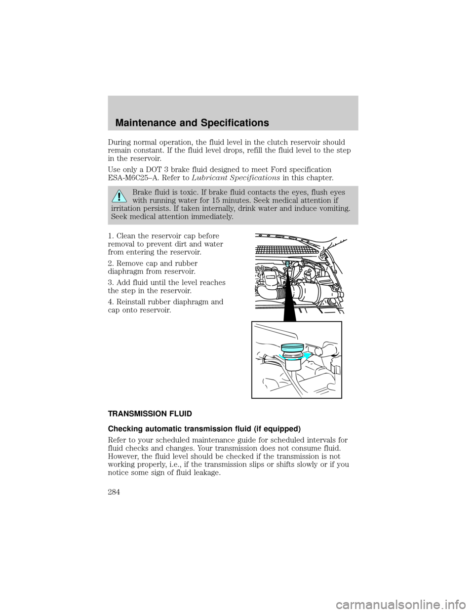 FORD F150 2002 10.G Owners Manual During normal operation, the fluid level in the clutch reservoir should
remain constant. If the fluid level drops, refill the fluid level to the step
in the reservoir.
Use only a DOT 3 brake fluid des