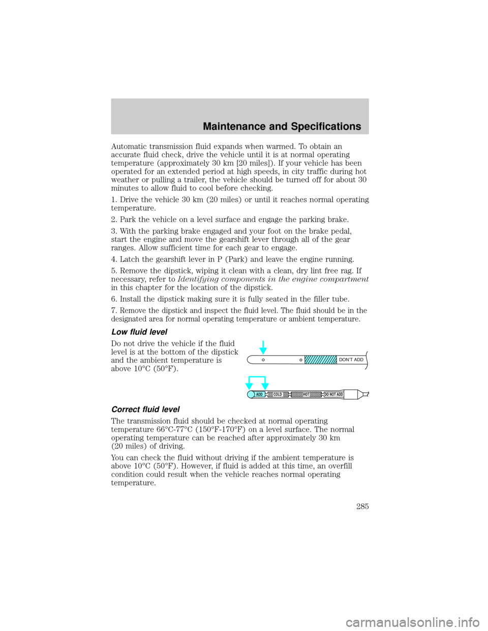 FORD F150 2002 10.G Owners Manual Automatic transmission fluid expands when warmed. To obtain an
accurate fluid check, drive the vehicle until it is at normal operating
temperature (approximately 30 km [20 miles]). If your vehicle has