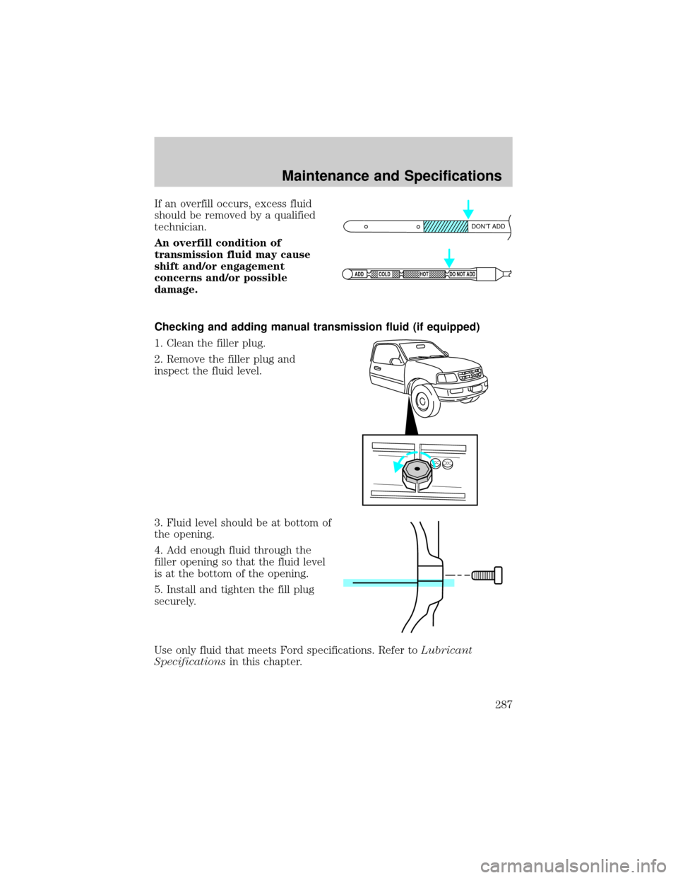 FORD F150 2002 10.G Owners Manual If an overfill occurs, excess fluid
should be removed by a qualified
technician.
An overfill condition of
transmission fluid may cause
shift and/or engagement
concerns and/or possible
damage.
Checking