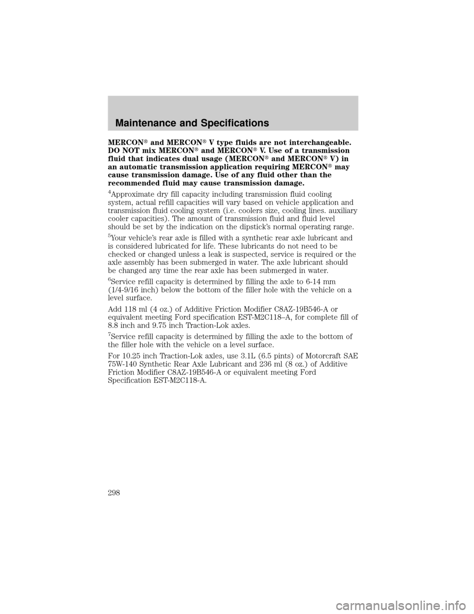 FORD F150 2002 10.G Owners Manual MERCONtand MERCONtV type fluids are not interchangeable.
DO NOT mix MERCONtand MERCONtV. Use of a transmission
fluid that indicates dual usage (MERCONtand MERCONtV) in
an automatic transmission applic